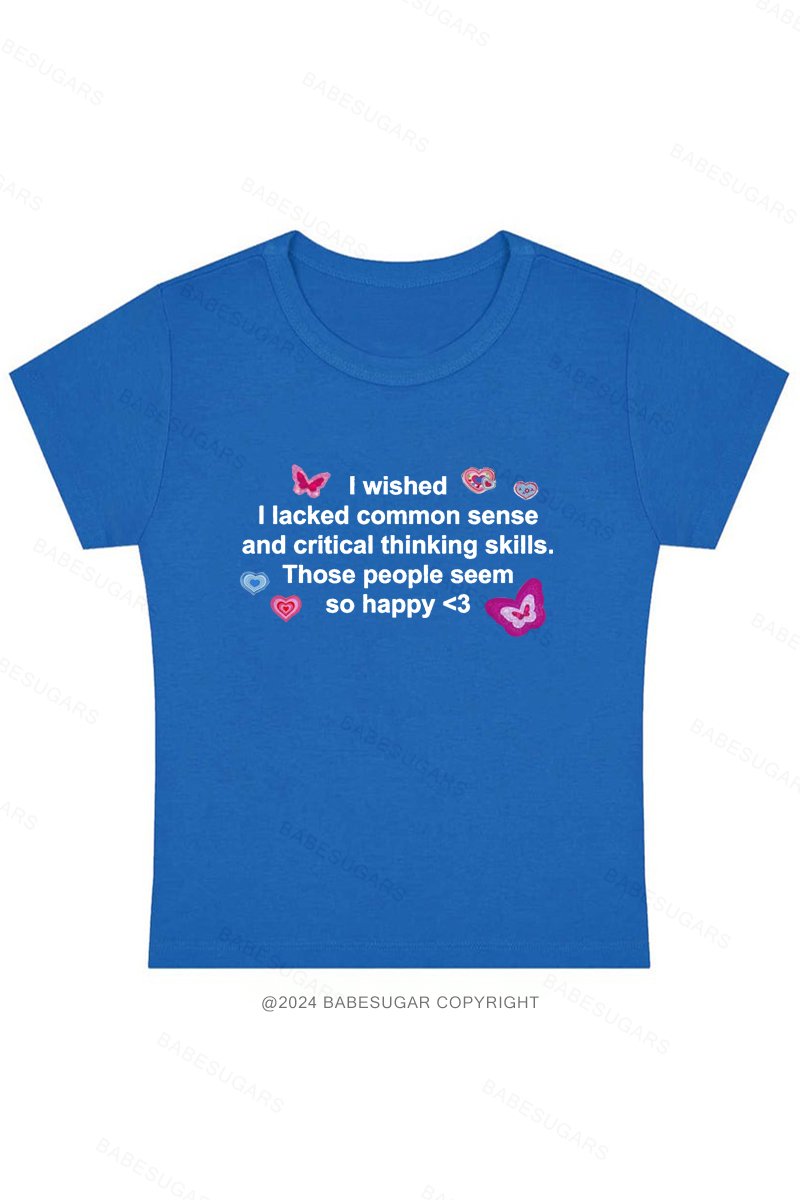 I Wished I Lacked Common Sense And Critical Thinking Skills.Those People Seem So Happy Y2K Baby Tee