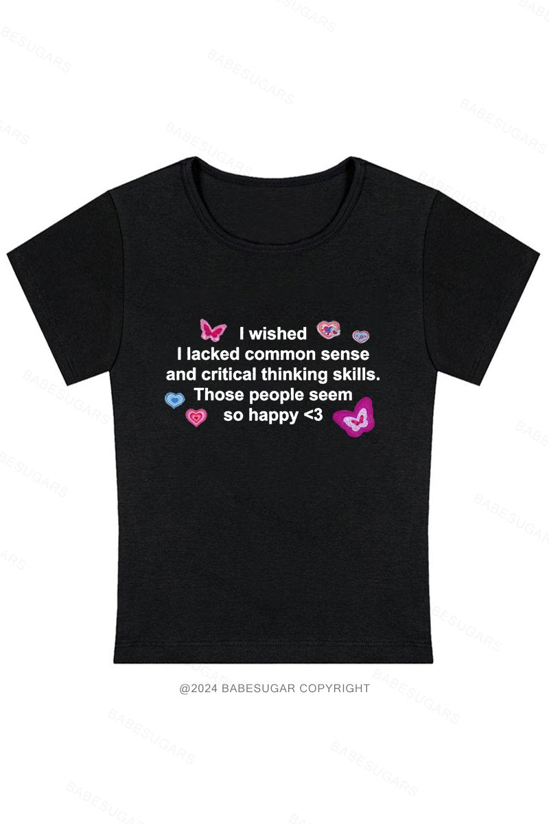 I Wished I Lacked Common Sense And Critical Thinking Skills.Those People Seem So Happy Y2K Baby Tee