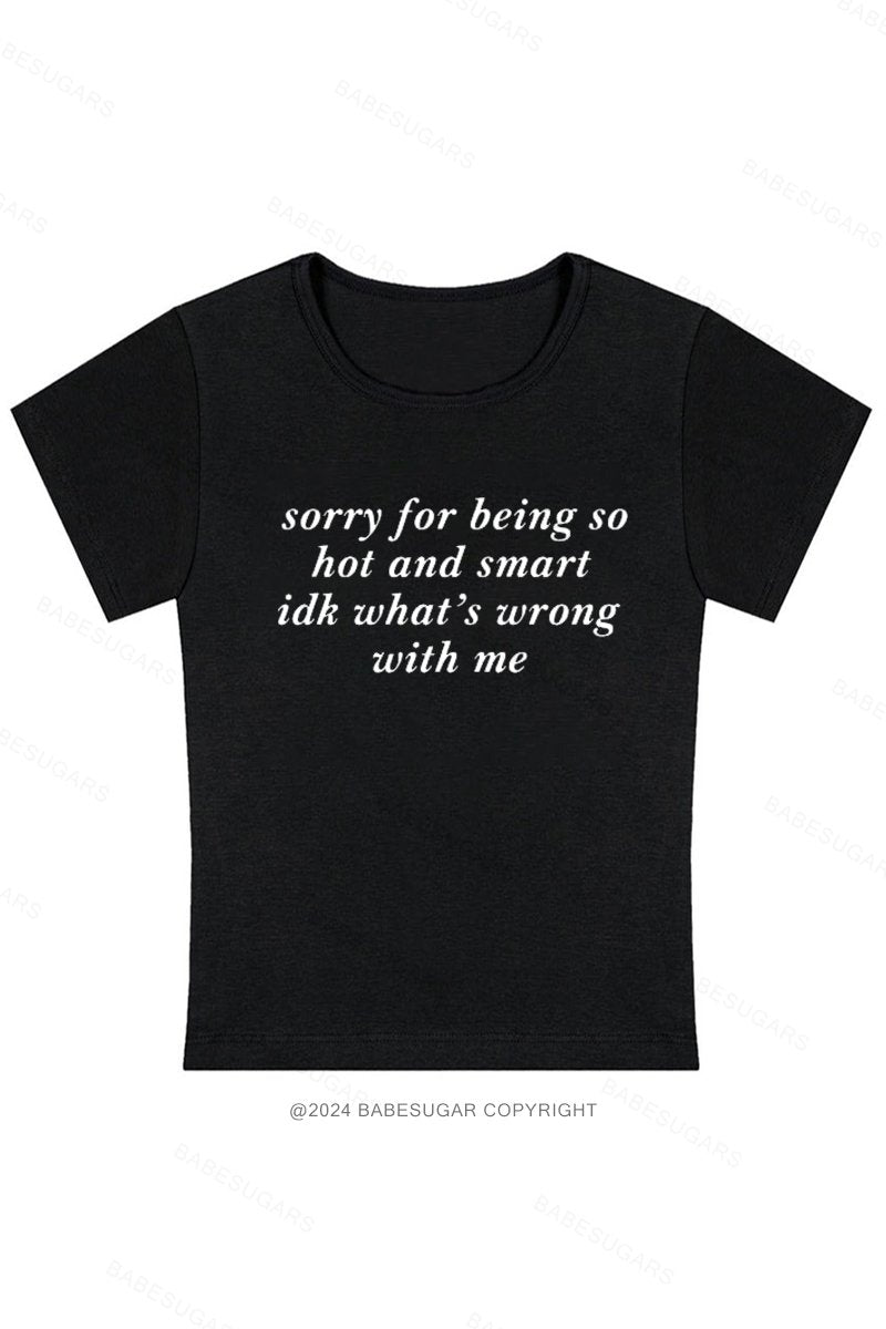 Sorry For Being So Hot And Smart Idk What's Wrong With Me Y2K Baby Tee