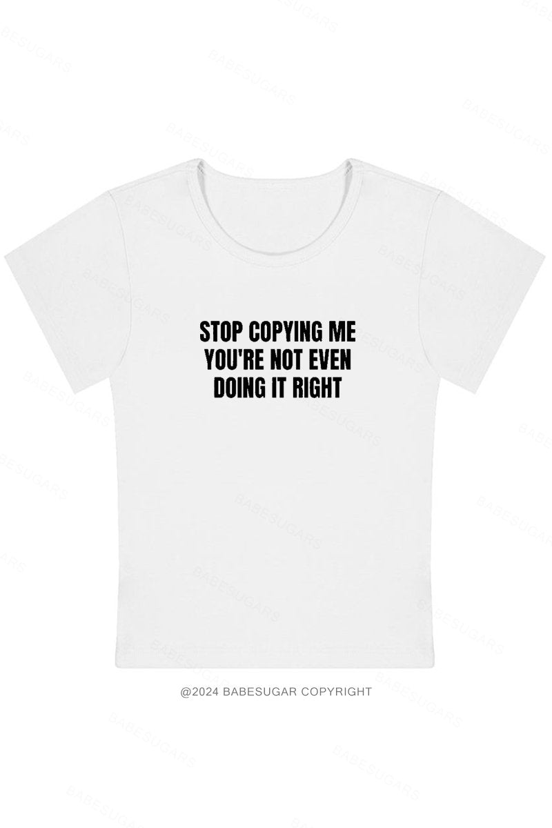 Stop Copying Me You're Not Even Doing It Right Y2K Baby Tee