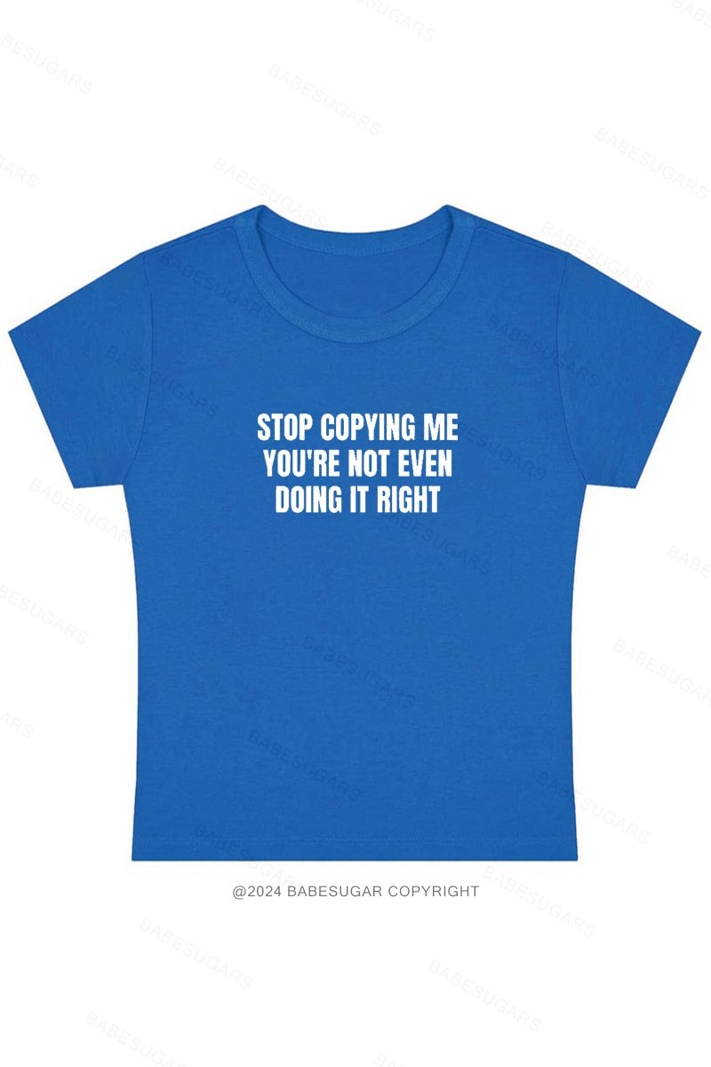 Stop Copying Me You're Not Even Doing It Right Y2K Baby Tee