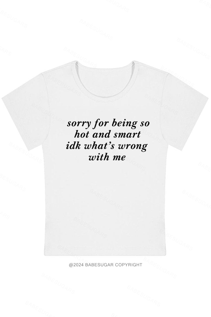 Sorry For Being So Hot And Smart Idk What's Wrong With Me Y2K Baby Tee