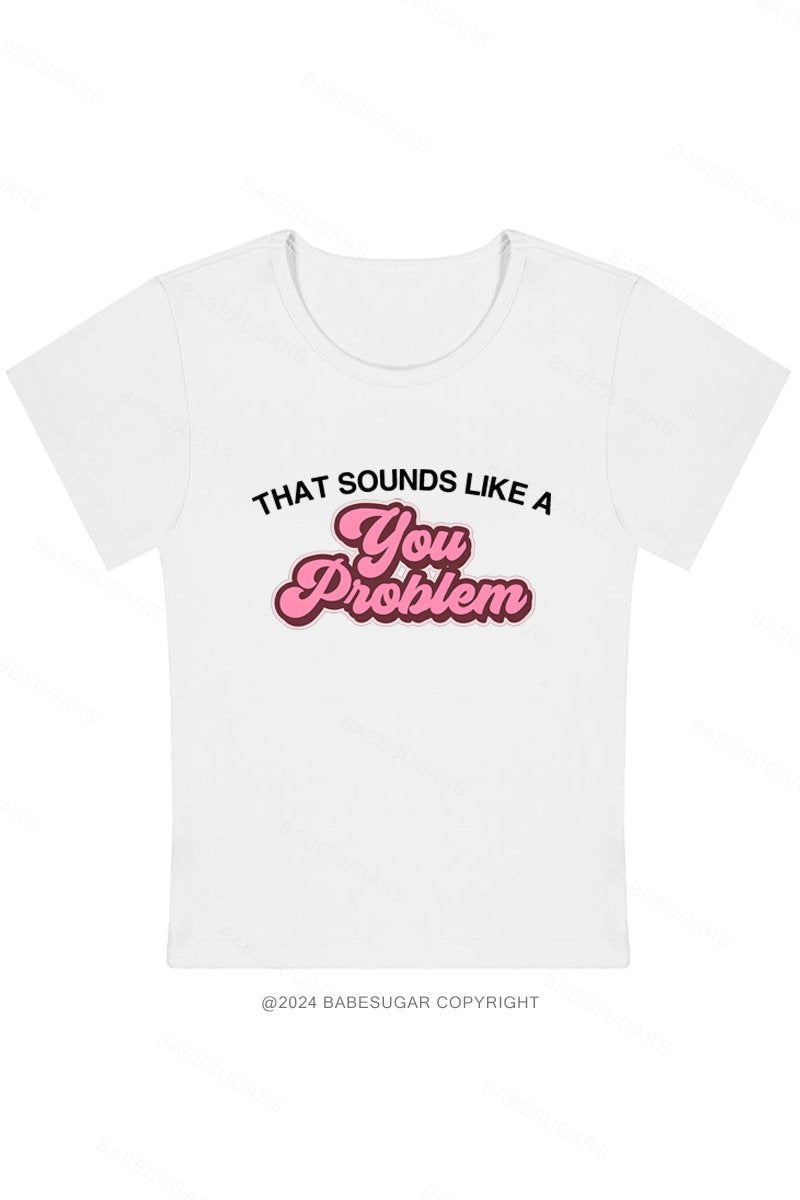 That Sounds Like A You Problem Y2K Baby Tee