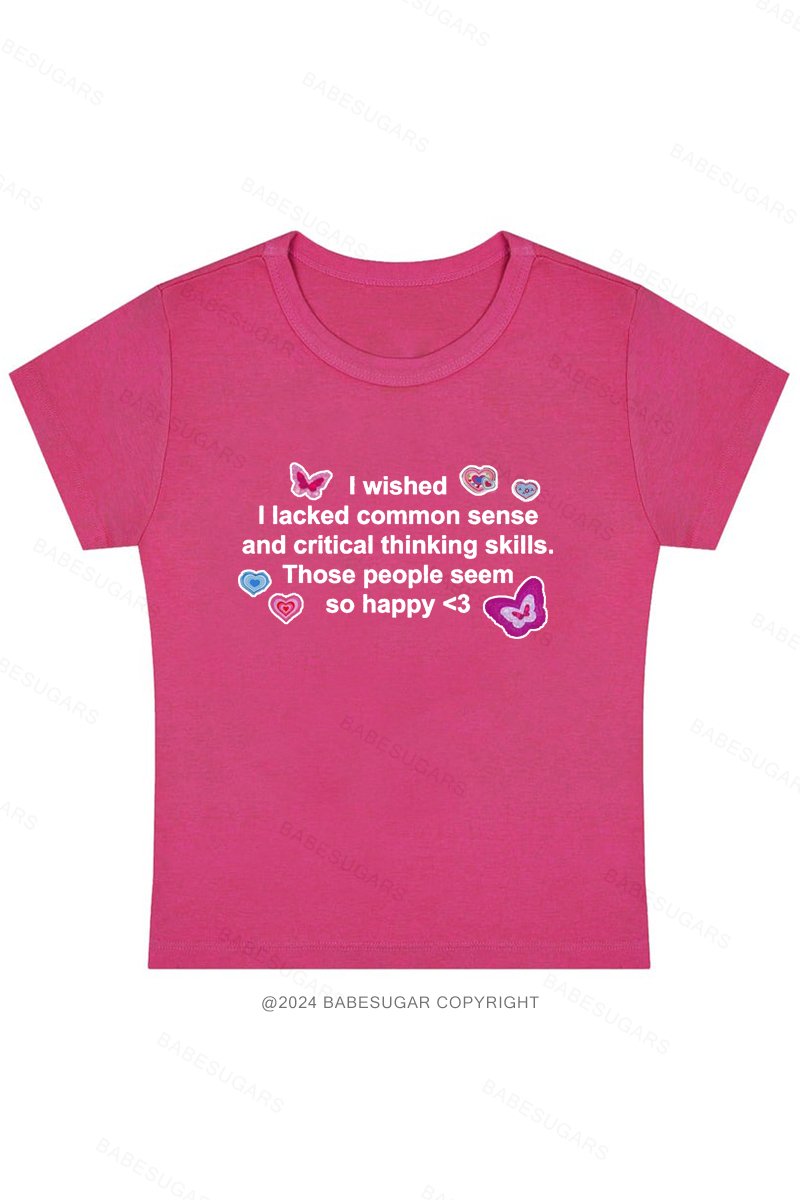 I Wished I Lacked Common Sense And Critical Thinking Skills.Those People Seem So Happy Y2K Baby Tee