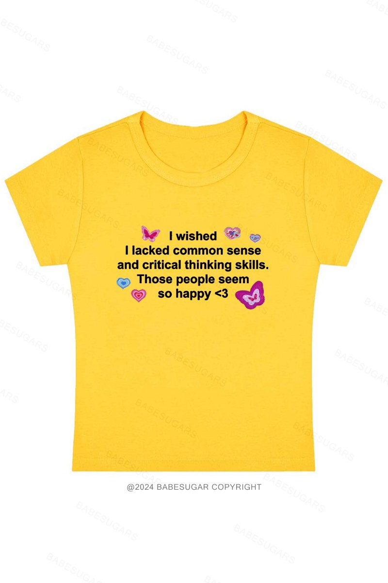 I Wished I Lacked Common Sense And Critical Thinking Skills.Those People Seem So Happy Y2K Baby Tee