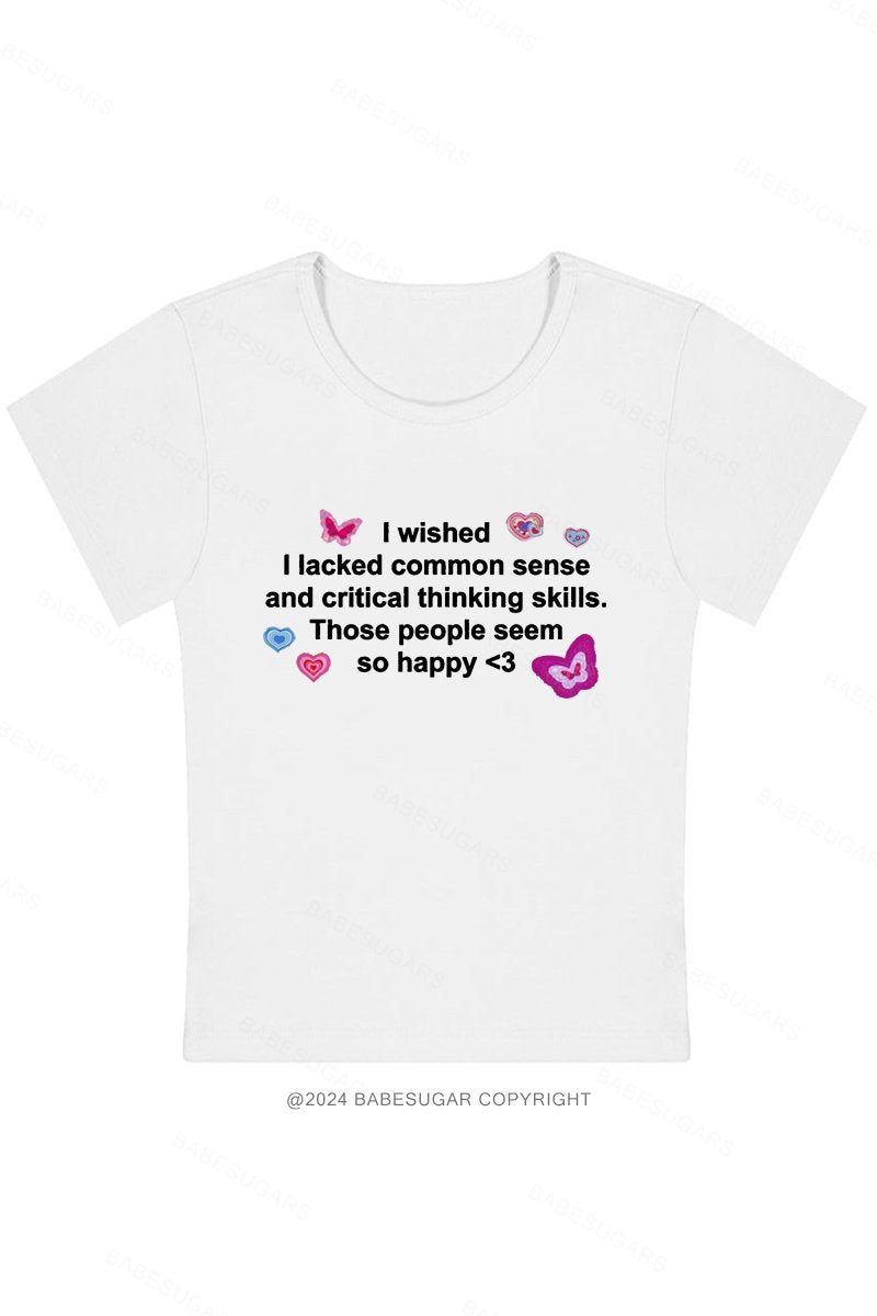 I Wished I Lacked Common Sense And Critical Thinking Skills.Those People Seem So Happy Y2K Baby Tee